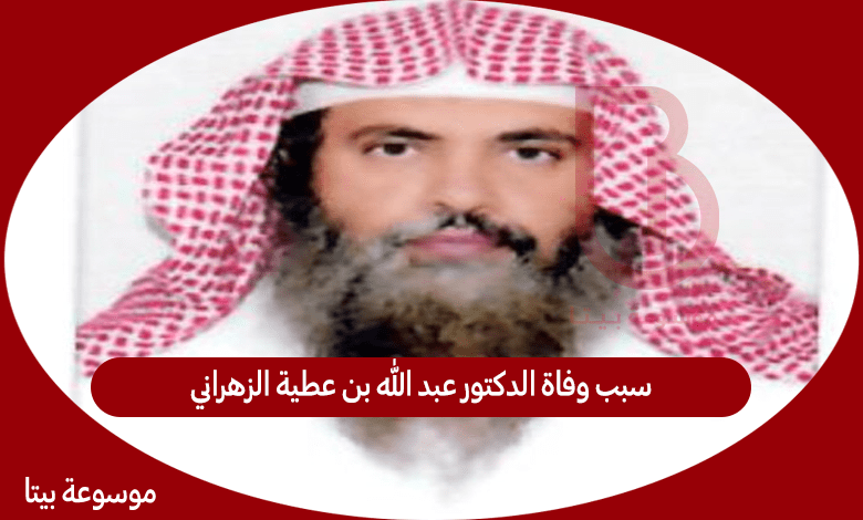 سبب وفاة الدكتور عبد الله بن عطية الزهراني