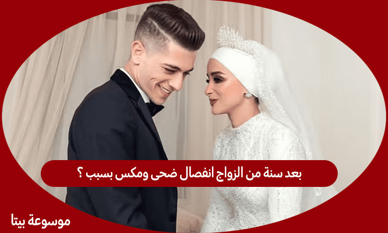 بعد سنة من الزواج انفصال ضحى ومكس بسبب ؟