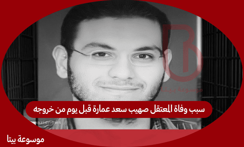سبب وفاة المعتقل صهيب سعد عمارة قبل يوم من خروجه
