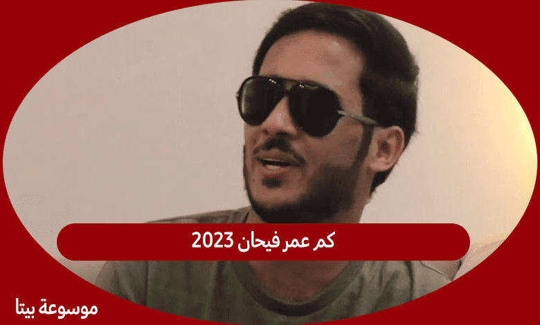 كم عمر فيحان 2023