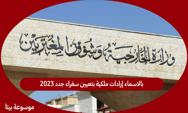 بالاسماء إرادات ملكية بتعيين سفراء جدد 2023