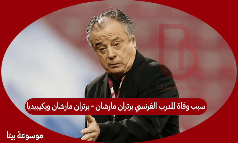 سبب وفاة المدرب الفرنسي برتران مارشان - برتران مارشان ويكيبيديا