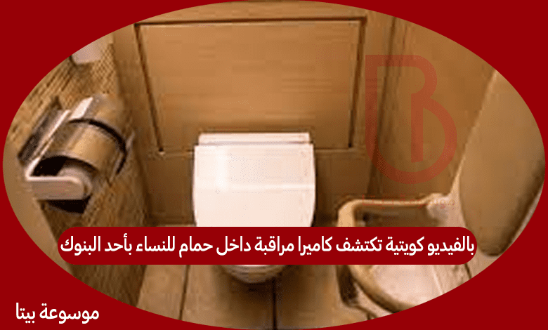 بالفيديو كويتية تكتشف كاميرا مراقبة داخل حمام للنساء بأحد البنوك