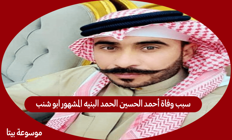 سبب وفاة أحمد الحسين الحمد البنيه المشهور ابو شنب