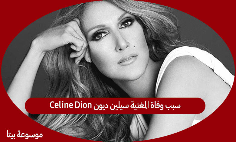 سبب وفاة المغنية سيلين ديون Celine Dion