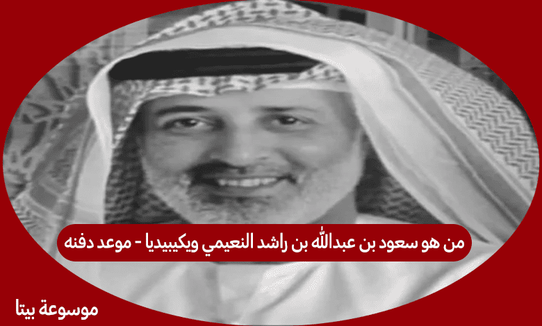 من هو سعود بن عبدالله بن راشد النعيمي ويكيبيديا - موعد دفنه