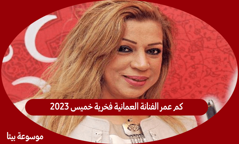 كم عمر الفنانة العمانية فخرية خميس 2023