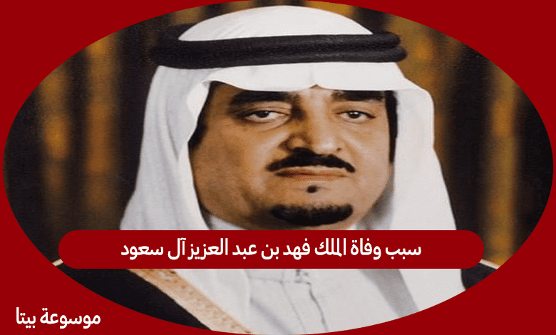 سبب وفاة الملك فهد بن عبد العزيز آل سعود