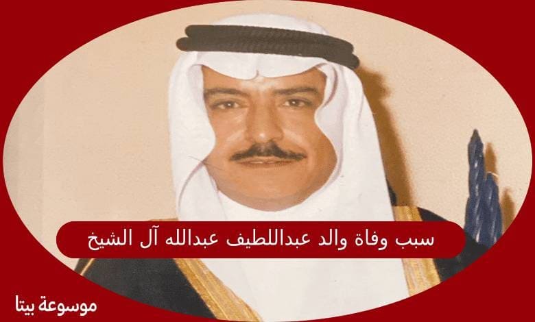 سبب وفاة والد عبداللطيف عبدالله آل الشيخ