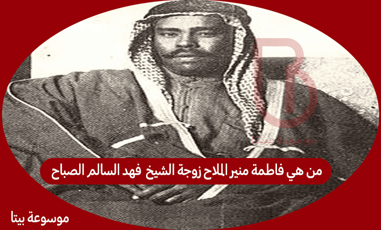 من هي فاطمة منير الملاح زوجة الشيخ فهد السالم الصباح