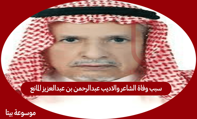 سبب وفاة الشاعر والاديب عبدالرحمن بن عبدالعزيز المانع