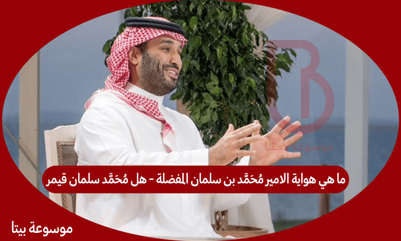 ما هي هواية الامير محمد بن سلمان المفضلة - هل محمد سلمان قيمر