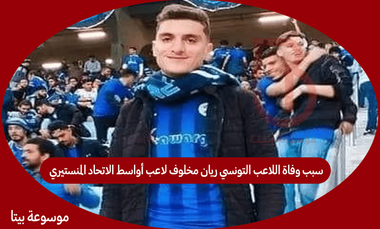 سبب وفاة اللاعب التونسي ريان مخلوف لاعب أواسط الاتحاد المنستيري