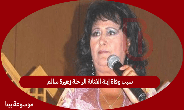 سبب وفاة إبنة الفنانة الراحلة زهيرة سالم وابنة الموسيقار الراحل عبد الحميد بلعلجية