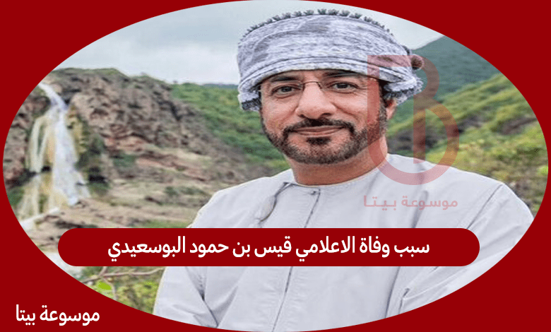 سبب وفاة الاعلامي قيس بن حمود البوسعيدي