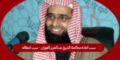 سبب اعادة محاكمة الشيخ عبدالعزيز الفوزان – سبب اعتقاله