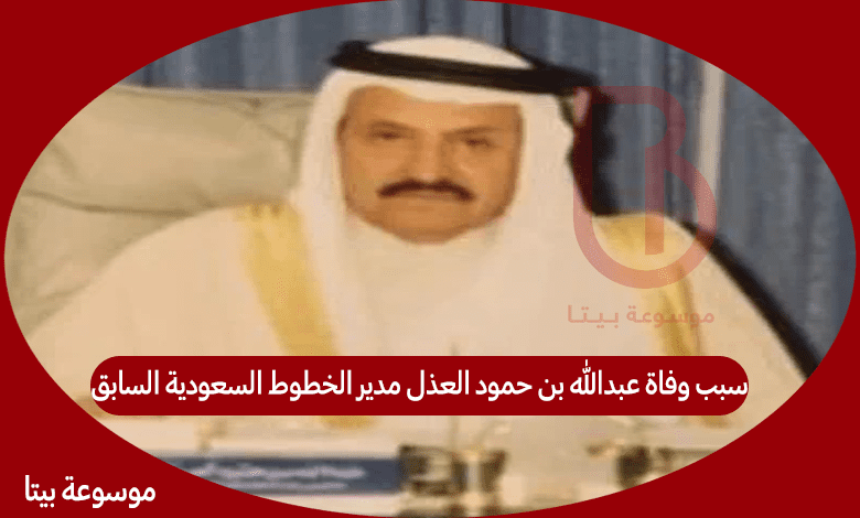 سبب وفاة عبدالله بن حمود العذل مدير الخطوط السعودية السابق