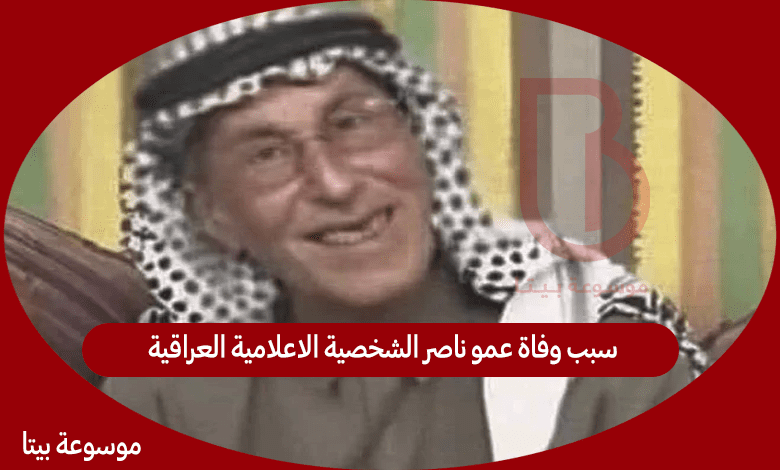 سبب وفاة عمو ناصر الشخصية الاعلامية العراقية