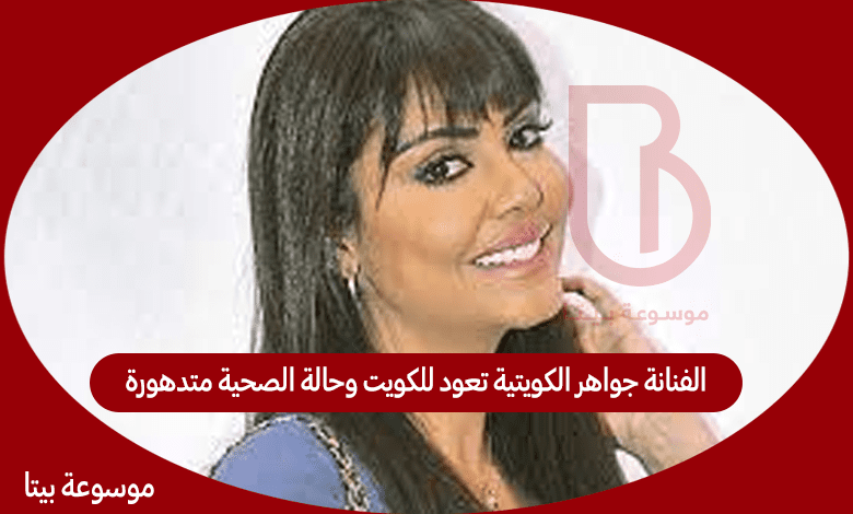  الفنانة جواهر الكويتية تعود للكويت وحالة الصحية متدهورة