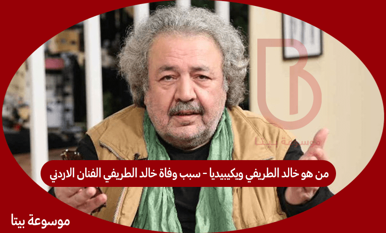 من هو خالد الطريفي ويكيبيديا - سبب وفاة خالد الطريفي الفنان الاردني