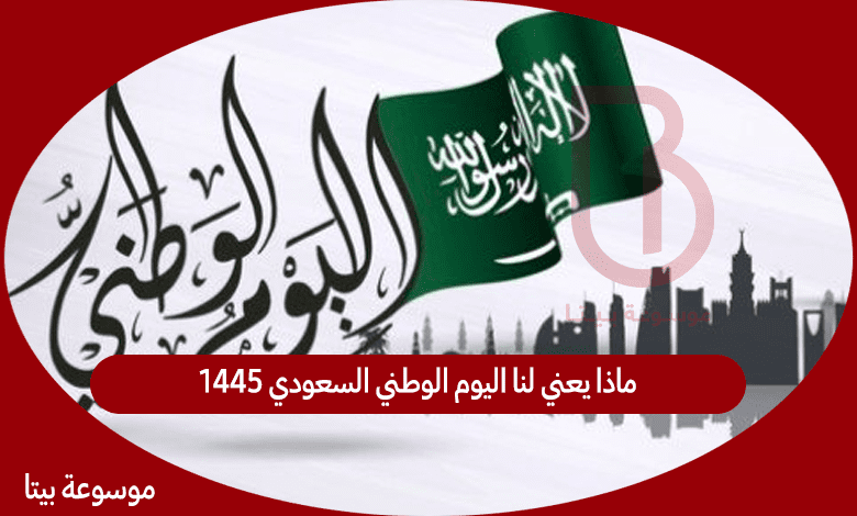 ماذا يعني لنا اليوم الوطني السعودي 1445