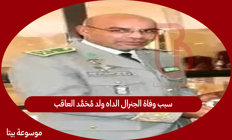 سبب وفاة الجنرال الداه ولد محمد العاقب