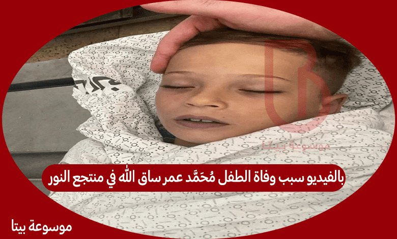 بالفيديو سبب وفاة الطفل محمد عمر ساق الله في منتجع النور