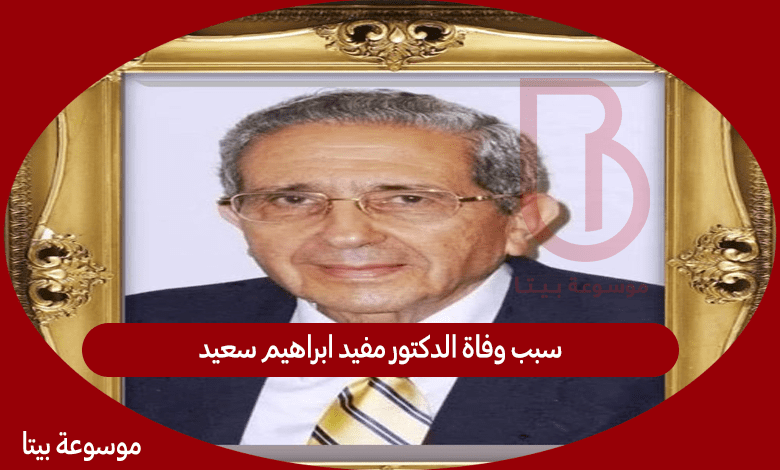 سبب وفاة الدكتور مفيد ابراهيم سعيد - من هو الدكتور مفيد ابراهيم سعيد