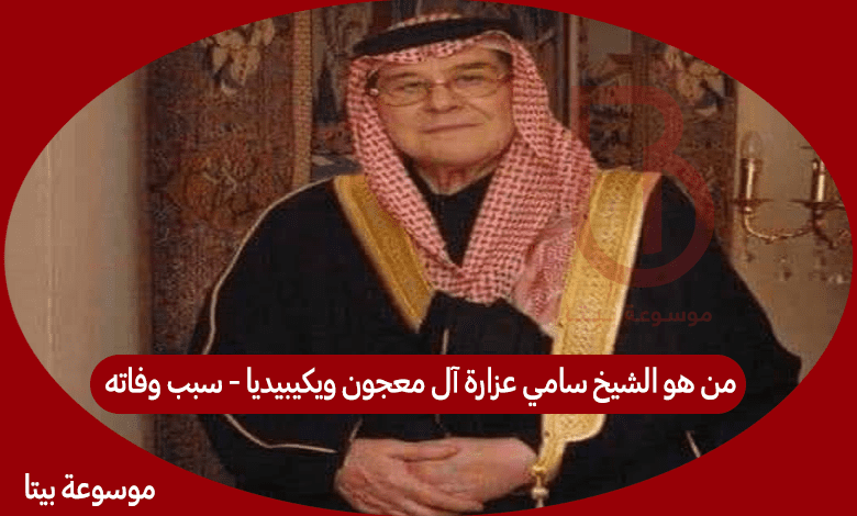 من هو الشيخ سامي عزارة آل معجون ويكيبيديا - سبب وفاته