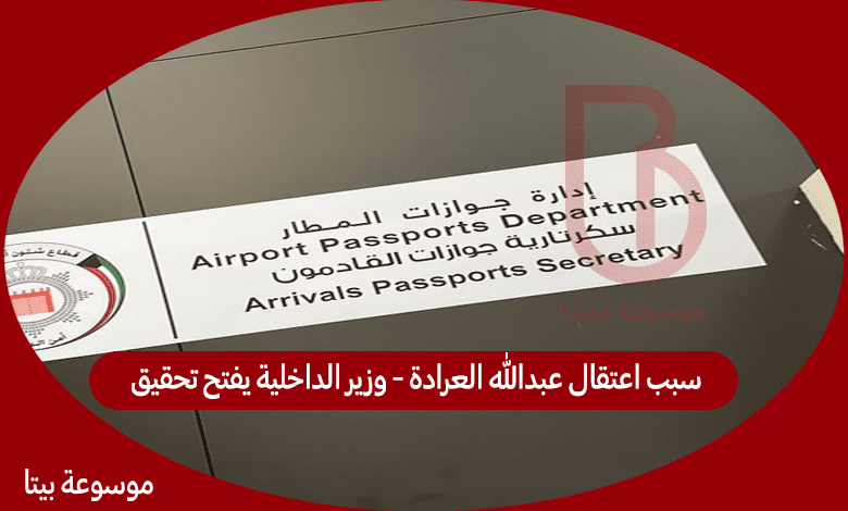 سبب اعتقال عبدالله العرادة - وزير الداخلية يفتح تحقيق