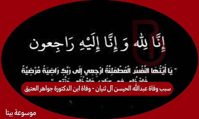 سبب وفاة عبدالله الحيسن آل ثنيان - وفاة ابن الدكتورة جواهر العتيق