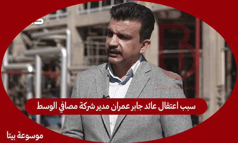 سبب اعتقال عائد جابر عمران مدير شركة مصافي الوسط