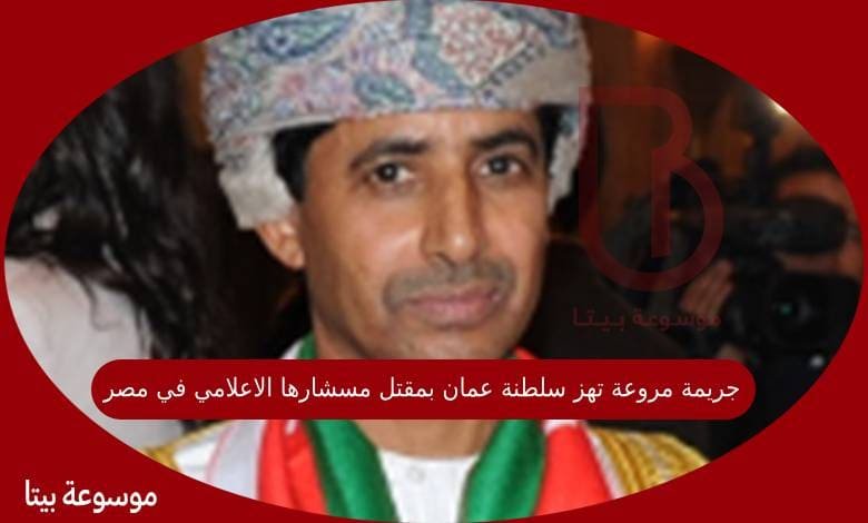 جريمة مروعة تهز سلطنة عمان بمقتل مسشارها الاعلامي في مصر