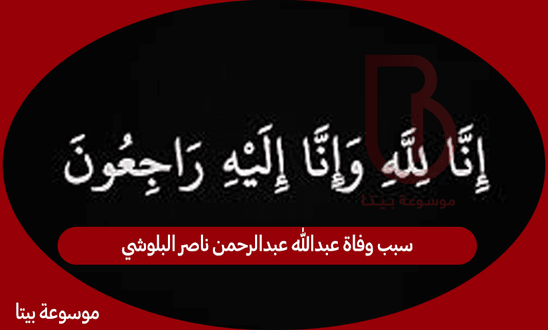 سبب وفاة عبدالله عبدالرحمن ناصر البلوشي