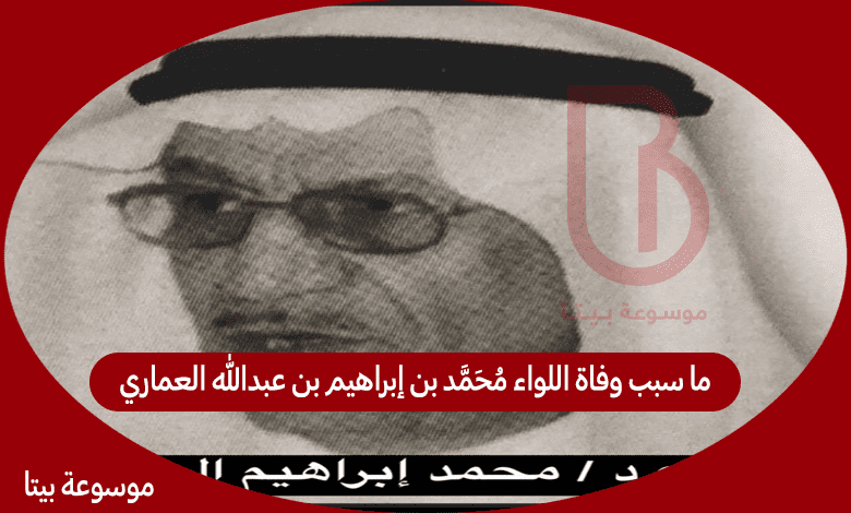 ما سبب وفاة اللواء محمد بن إبراهيم بن عبدالله العماري